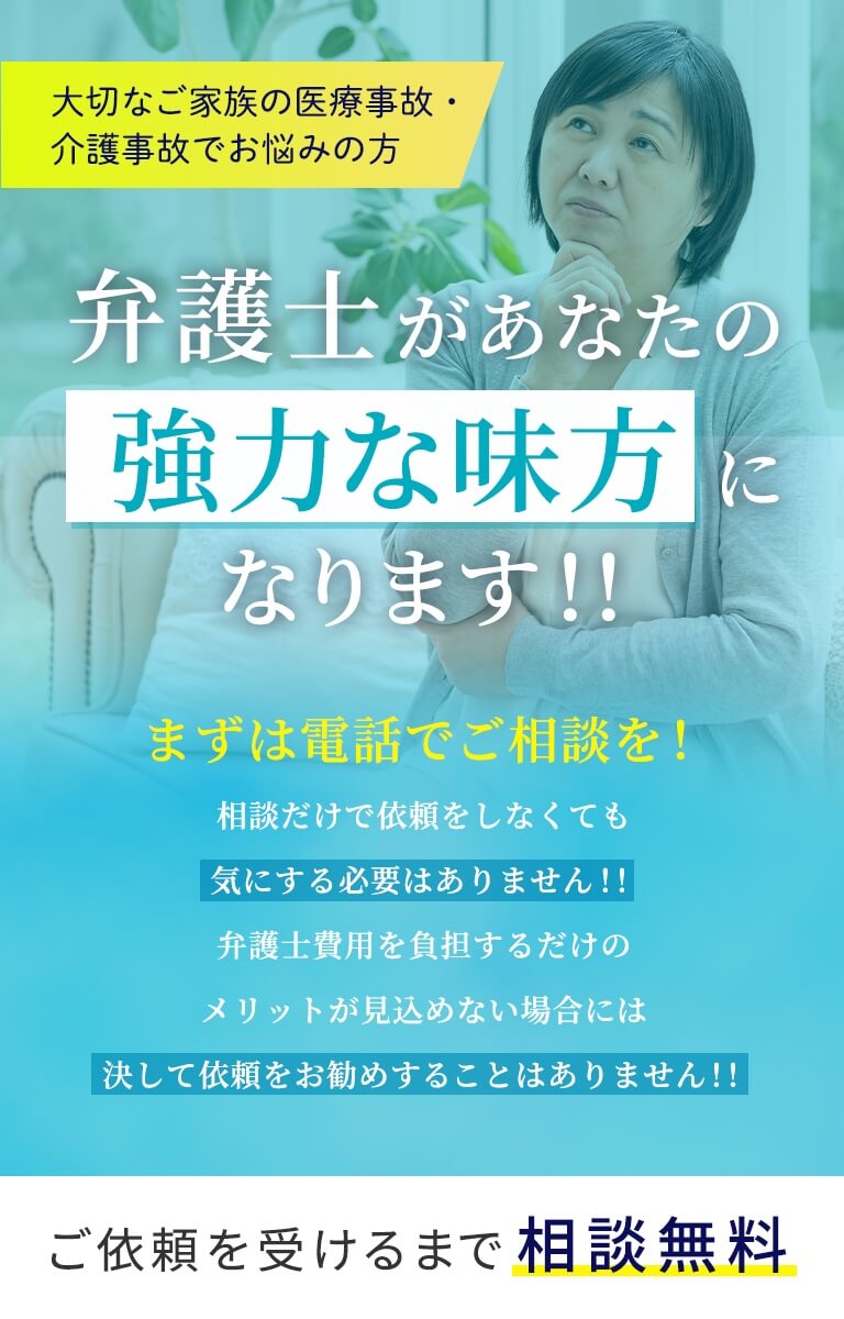 大切なご家族の医療事故・介護事故でお悩みの方、弁護士があなたの強力な味方になります！！まずは電話でご相談を！相談だけで依頼をしなくても気にする必要はありません！！弁護士費用を負担するだけのメリットが見込めない場合には決して依頼をお勧めすることはありません！！ご依頼を受けるまで相談無料