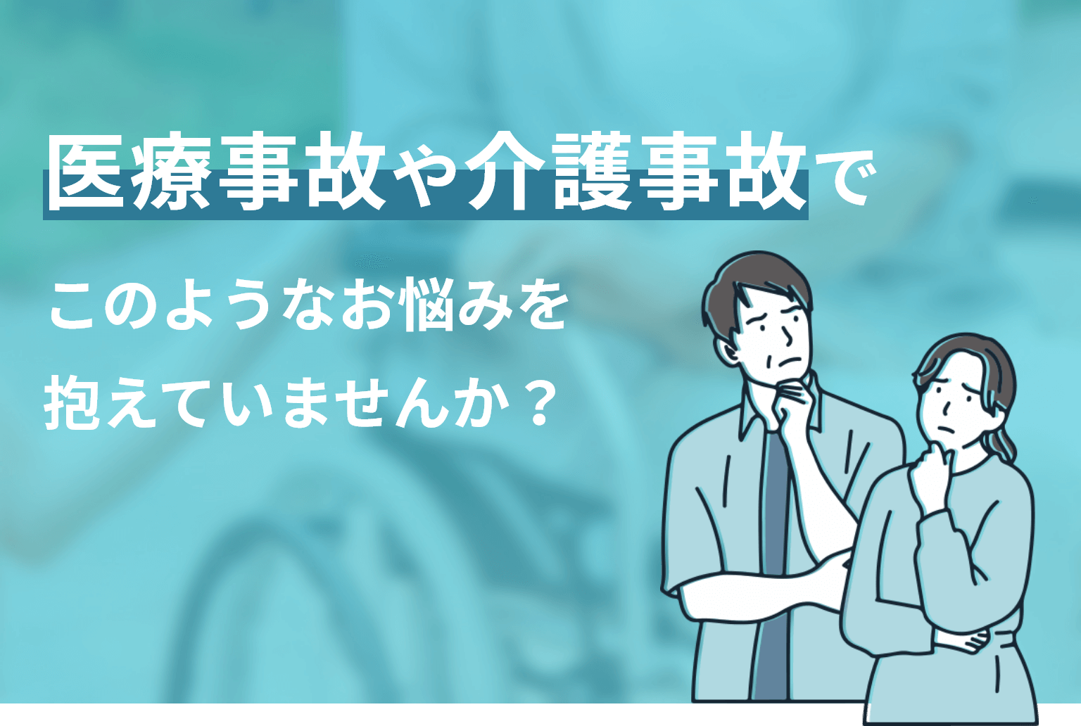 医療事故や介護事故でこのようなお悩みを抱えていませんか？